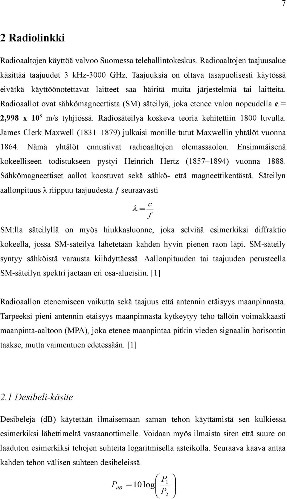 Radioaallot ovat sähkömagneettista (SM) säteilyä, joka etenee valon nopeudella c = 2,998 108 m/s tyhjiössä. Radiosäteilyä koskeva teoria kehitettiin 1800 luvulla.