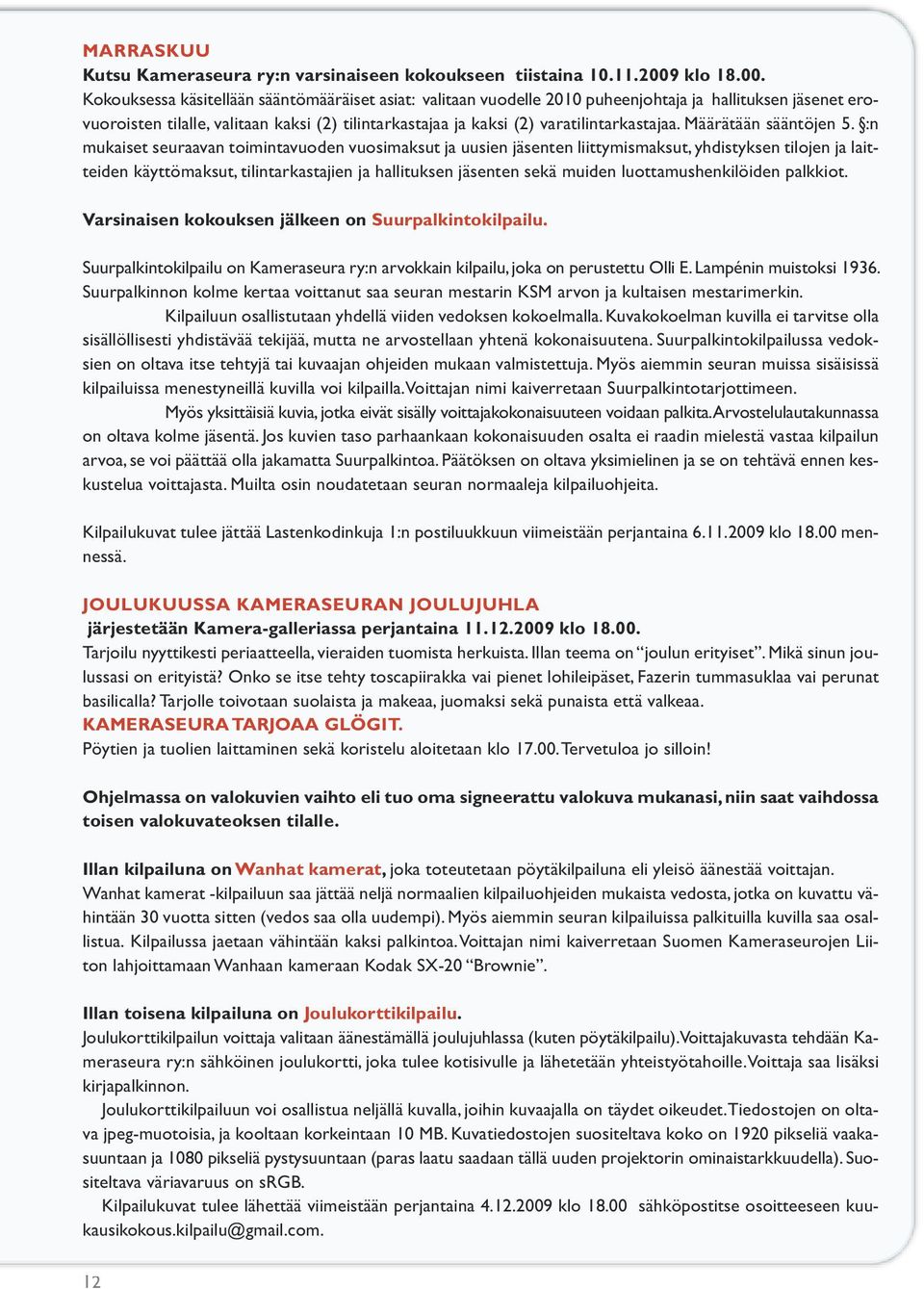 Kokouksessa käsitellään sääntömääräiset asiat: valitaan vuodelle 2010 puheenjohtaja ja hallituksen jäsenet erovuoroisten tilalle, valitaan kaksi (2) tilintarkastajaa ja kaksi (2) varatilintarkastajaa.