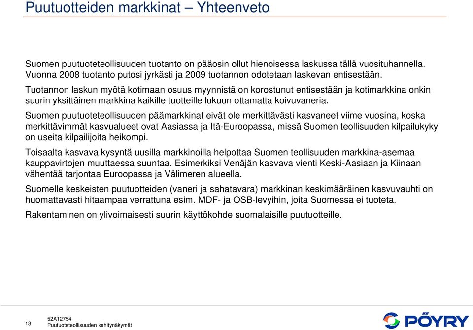 Tuotannon laskun myötä kotimaan osuus myynnistä on korostunut entisestään ja kotimarkkina onkin suurin yksittäinen markkina kaikille tuotteille lukuun ottamatta koivuvaneria.