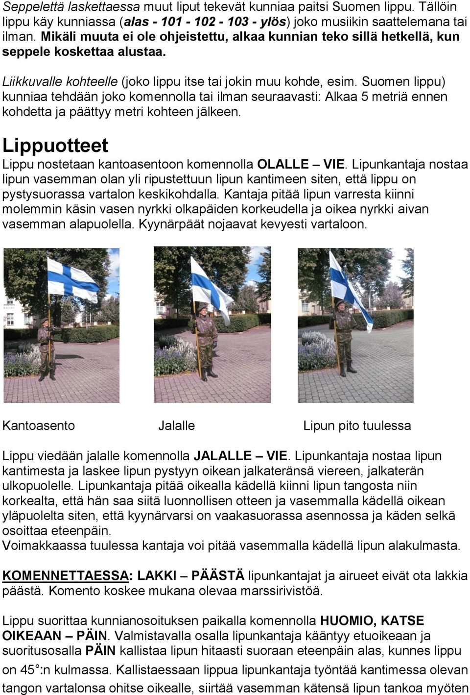 Suomen lippu) kunniaa tehdään joko komennolla tai ilman seuraavasti: Alkaa 5 metriä ennen kohdetta ja päättyy metri kohteen jälkeen. Lippuotteet Lippu nostetaan kantoasentoon komennolla OLALLE VIE.