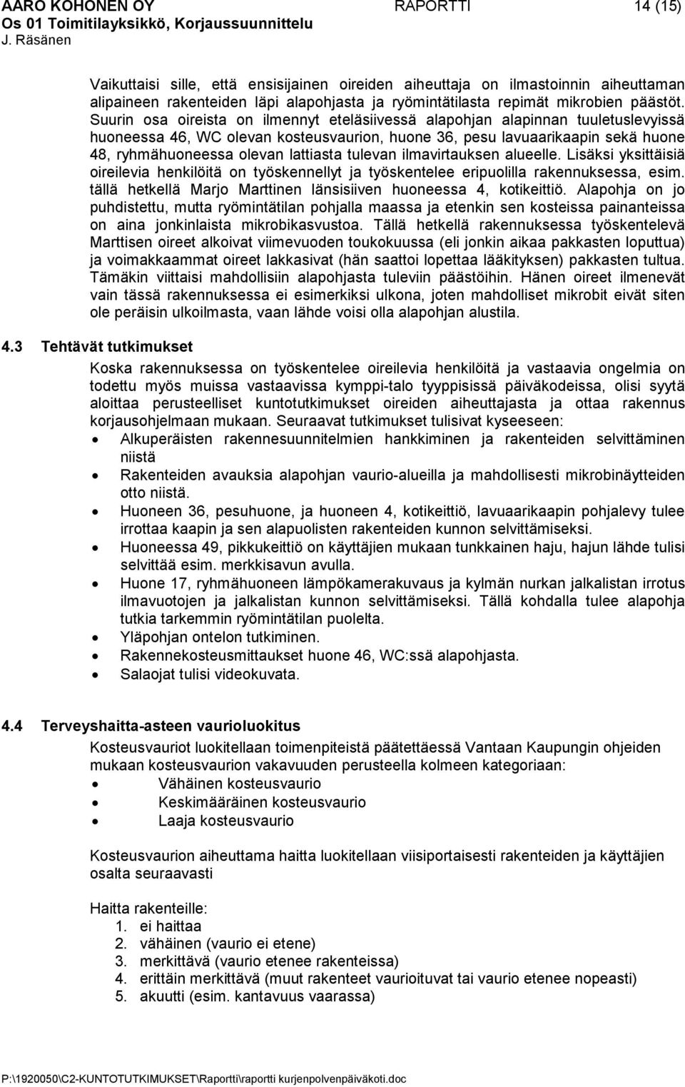 Suurin osa oireista on ilmennyt eteläsiivessä alapohjan alapinnan tuuletuslevyissä huoneessa 46, WC olevan kosteusvaurion, huone 36, pesu lavuaarikaapin sekä huone 48, ryhmähuoneessa olevan lattiasta