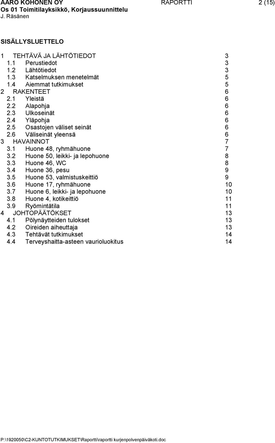 1 Huone 48, ryhmähuone 7 3.2 Huone 50, leikki- ja lepohuone 8 3.3 Huone 46, WC 8 3.4 Huone 36, pesu 9 3.5 Huone 53, valmistuskeittiö 9 3.6 Huone 17, ryhmähuone 10 3.