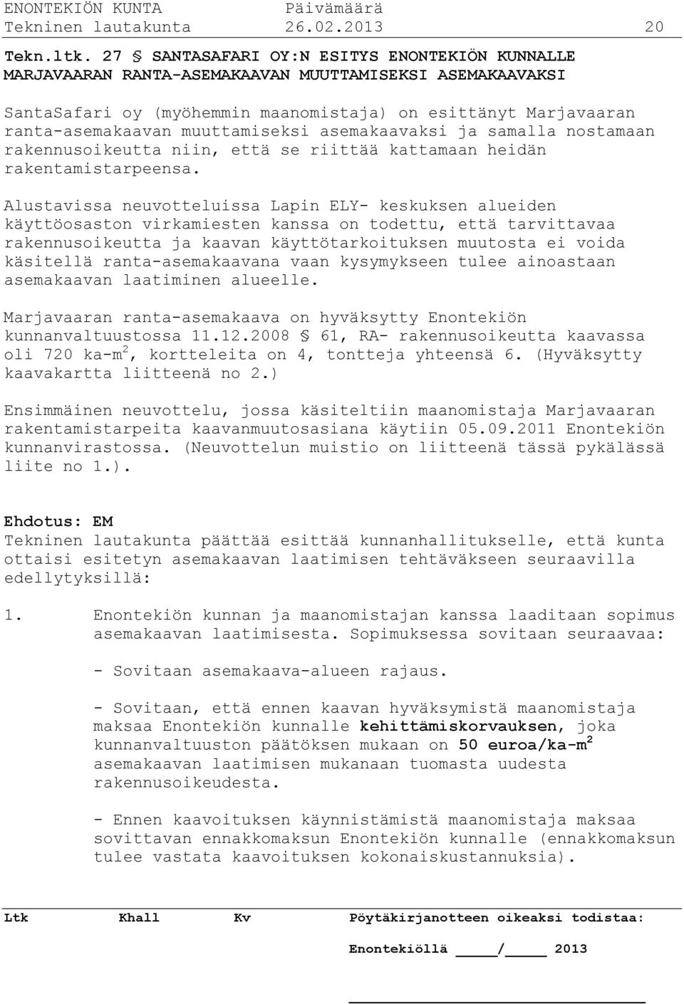 muuttamiseksi asemakaavaksi ja samalla nostamaan rakennusoikeutta niin, että se riittää kattamaan heidän rakentamistarpeensa.