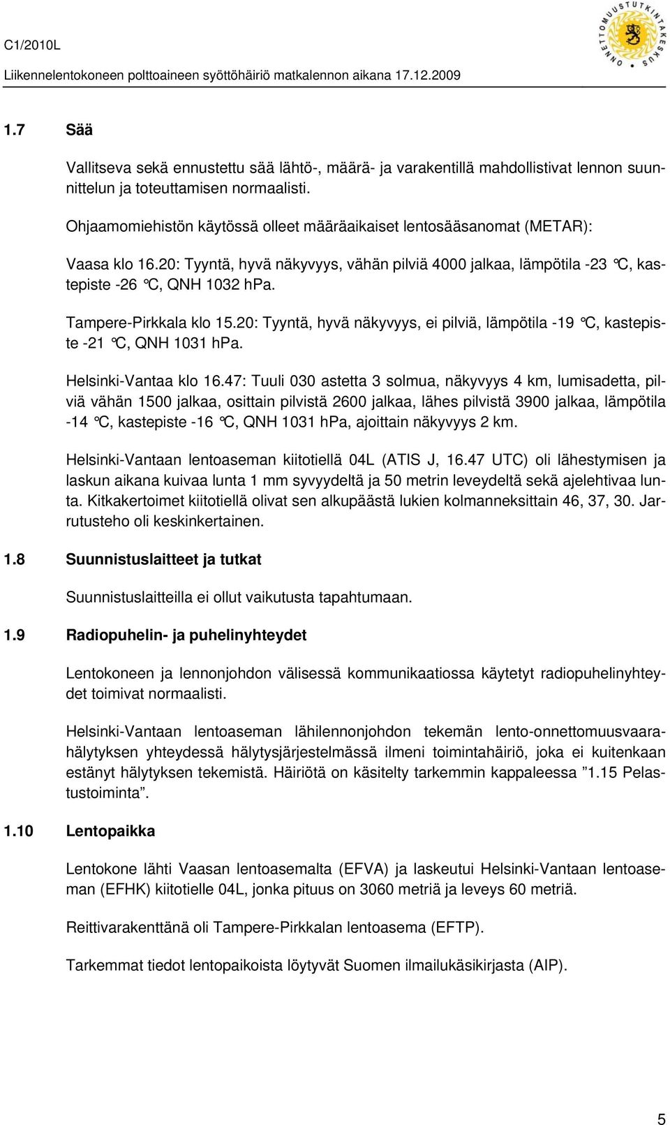 Tampere-Pirkkala klo 15.20: Tyyntä, hyvä näkyvyys, ei pilviä, lämpötila -19 C, kastepiste -21 C, QNH 1031 hpa. Helsinki-Vantaa klo 16.