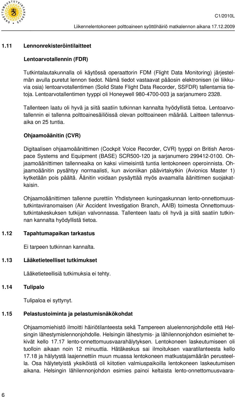 Lentoarvotallentimen tyyppi oli Honeywell 980-4700-003 ja sarjanumero 2328. Tallenteen laatu oli hyvä ja siitä saatiin tutkinnan kannalta hyödyllistä tietoa.