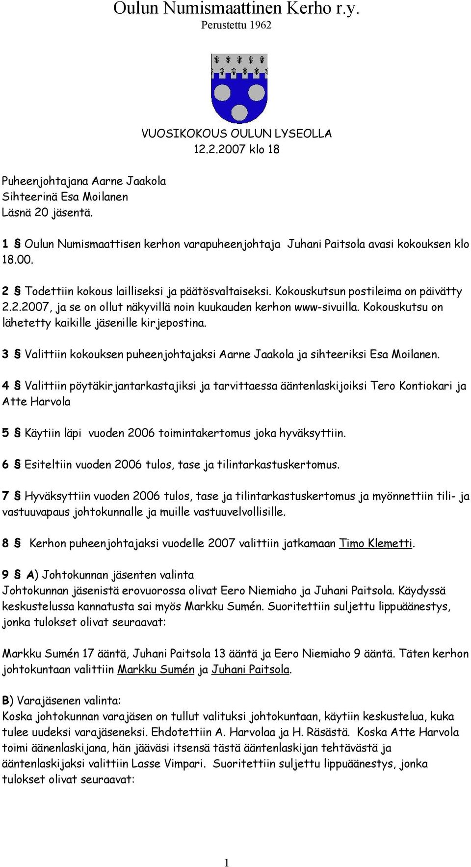 Kokouskutsu on lähetetty kaikille jäsenille kirjepostina. 3 Valittiin kokouksen puheenjohtajaksi Aarne Jaakola ja sihteeriksi Esa Moilanen.