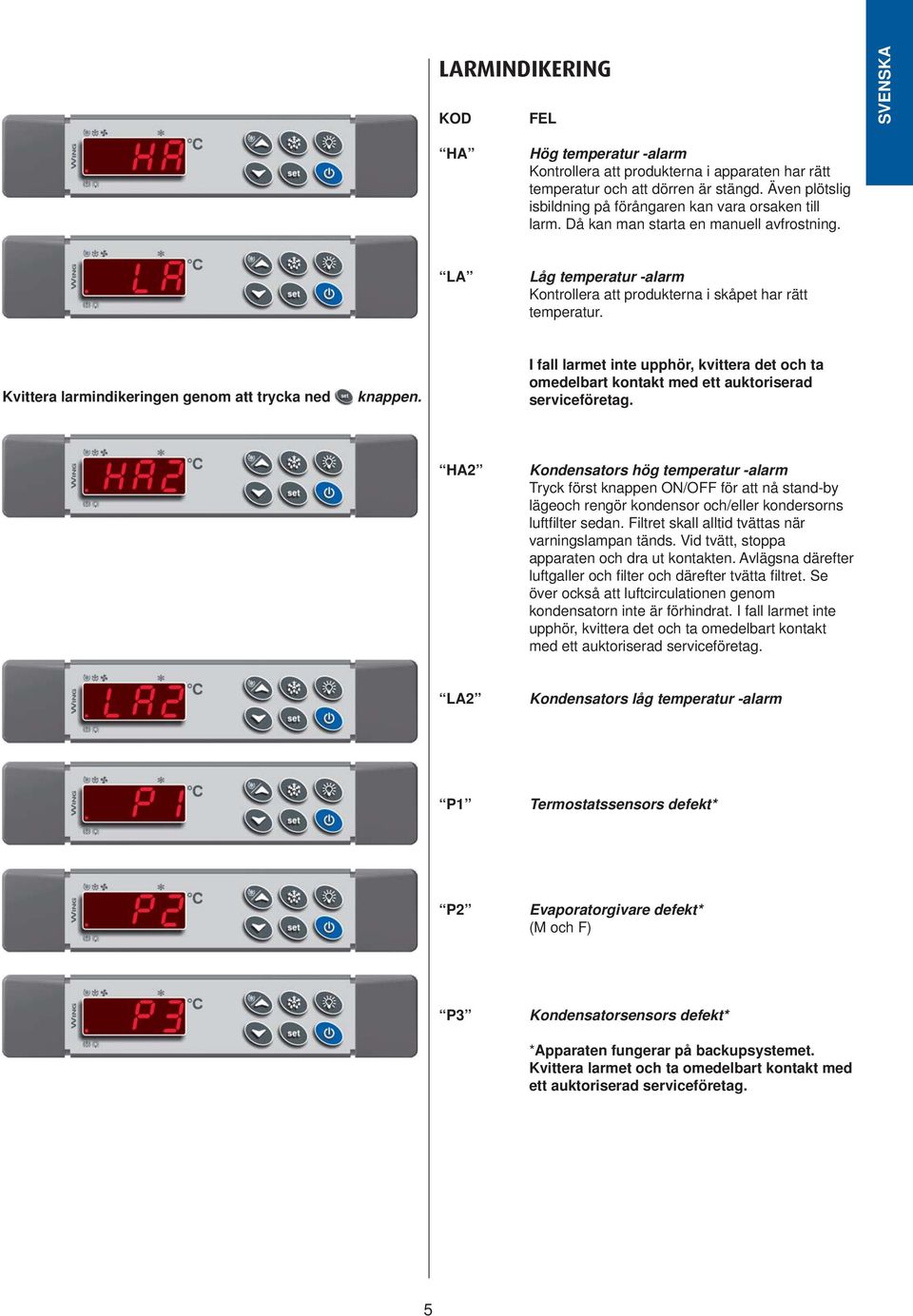 Kvittera larmindikeringen genom att trycka ned knappen. I fall larmet inte upphör, kvittera det och ta omedelbart kontakt med ett auktoriserad serviceföretag.