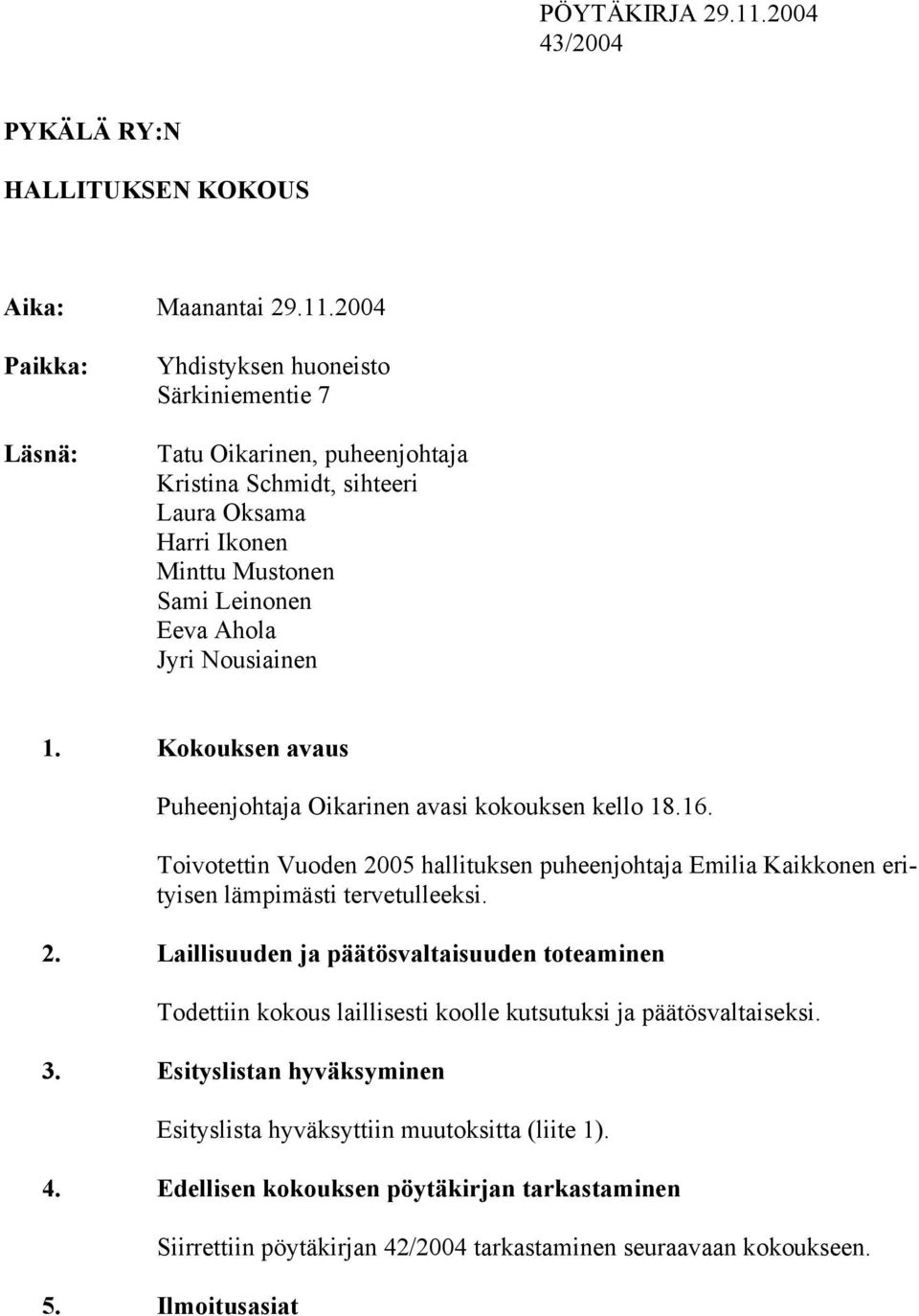 2004 Paikka: Läsnä: Yhdistyksen huoneisto Särkiniementie 7 Tatu Oikarinen, puheenjohtaja Kristina Schmidt, sihteeri Laura Oksama Harri Ikonen Minttu Mustonen Sami Leinonen Eeva Ahola Jyri