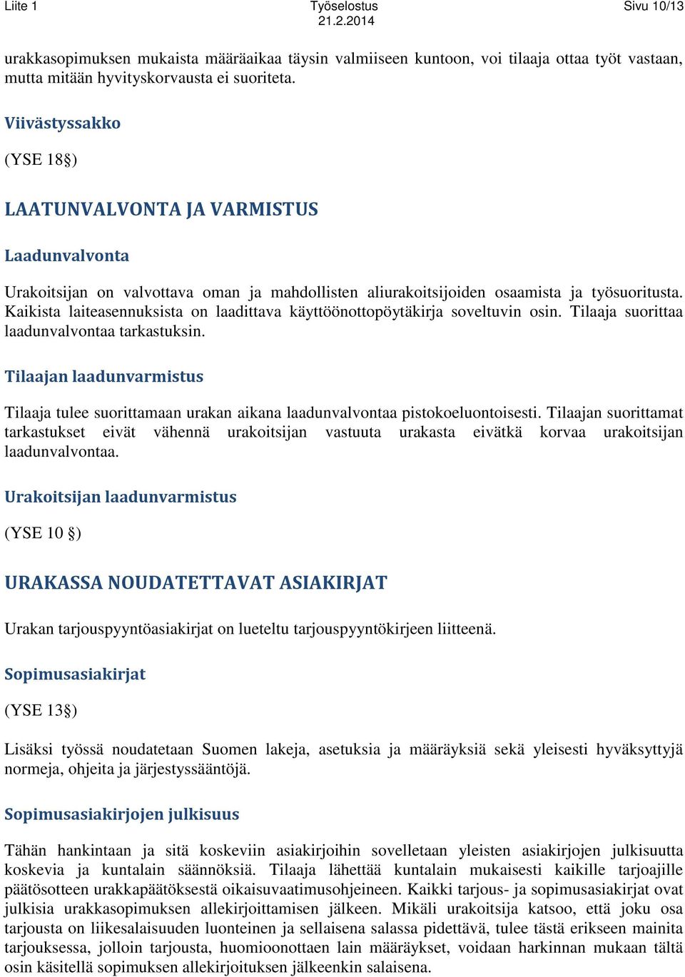 Kaikista laiteasennuksista on laadittava käyttöönottopöytäkirja soveltuvin osin. Tilaaja suorittaa laadunvalvontaa tarkastuksin.