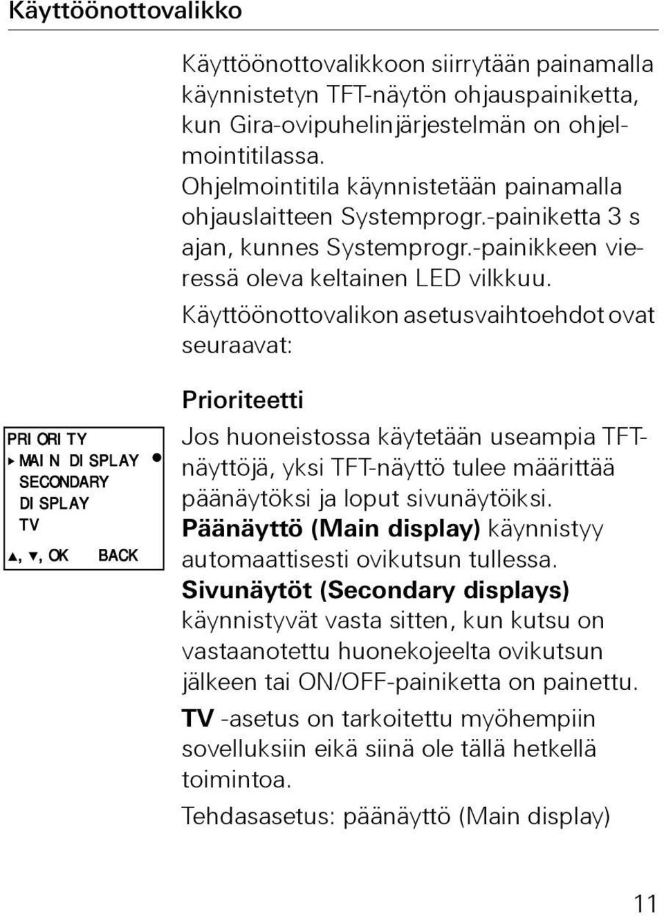 Käyttöönottovalikon asetusvaihtoehdot ovat seuraavat: PRIORITY MAIN DISPLAY SECONDARY DISPLAY TV,,OK BACK Prioriteetti Jos huoneistossa käytetään useampia TFTnäyttöjä, yksi TFT-näyttö tulee määrittää