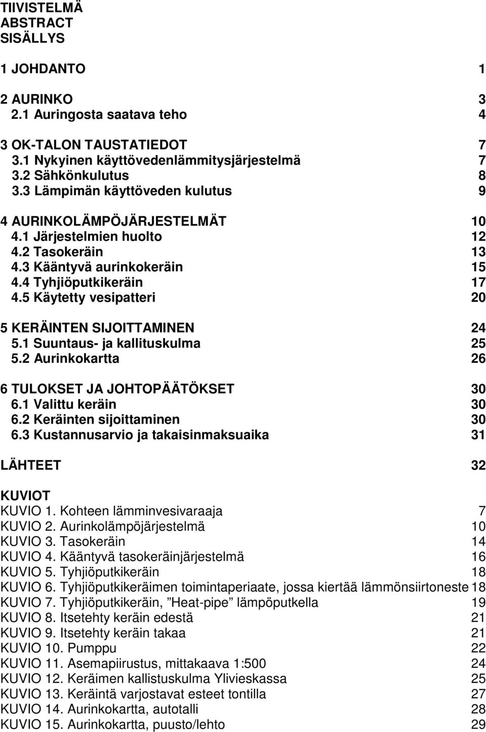 5 Käytetty vesipatteri 20 5 KERÄINTEN SIJOITTAMINEN 24 5.1 Suuntaus- ja kallituskulma 25 5.2 Aurinkokartta 26 6 TULOKSET JA JOHTOPÄÄTÖKSET 30 6.1 Valittu keräin 30 6.2 Keräinten sijoittaminen 30 6.