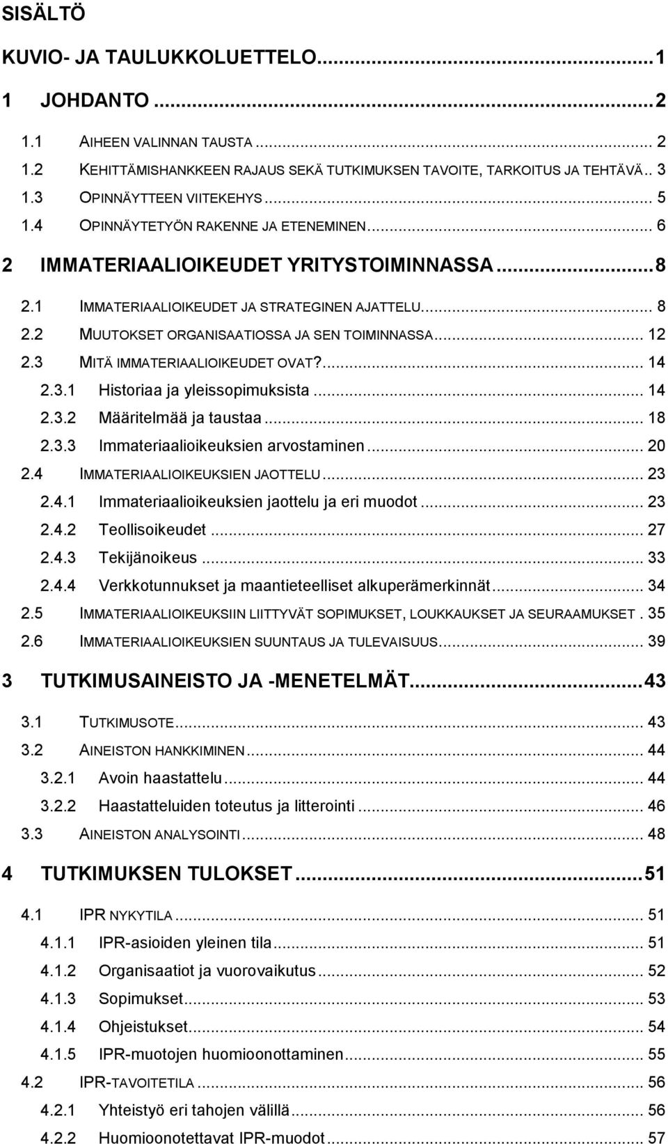 .. 12 2.3 MITÄ IMMATERIAALIOIKEUDET OVAT?... 14 2.3.1 Historiaa ja yleissopimuksista... 14 2.3.2 Määritelmää ja taustaa... 18 2.3.3 Immateriaalioikeuksien arvostaminen... 20 2.