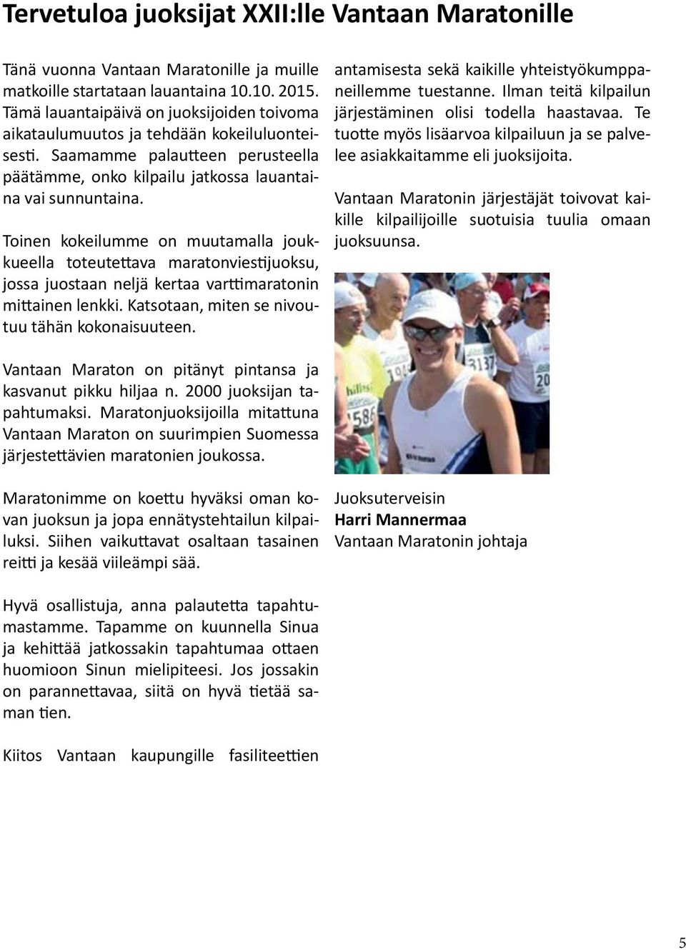 Toinen kokeilumme on muutamalla joukkueella toteutettava maratonviestijuoksu, jossa juostaan neljä kertaa varttimaratonin mittainen lenkki. Katsotaan, miten se nivoutuu tähän kokonaisuuteen.