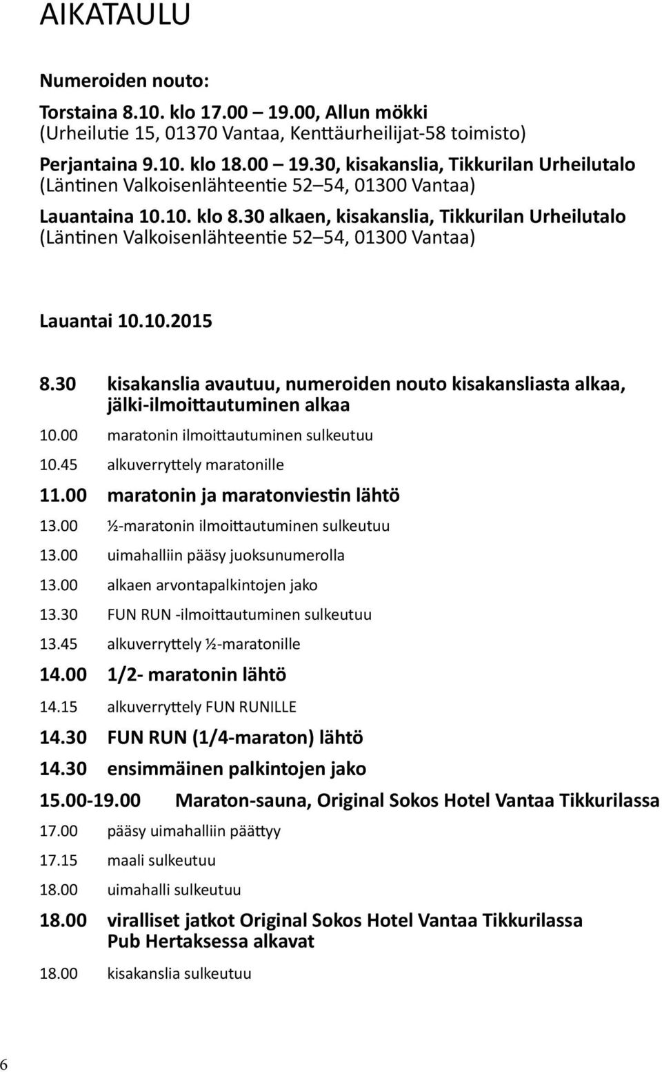 30 kisakanslia avautuu, numeroiden nouto kisakansliasta alkaa, jälki-ilmoittautuminen alkaa 10.00 maratonin ilmoittautuminen sulkeutuu 10.45 alkuverryttely maratonille 11.