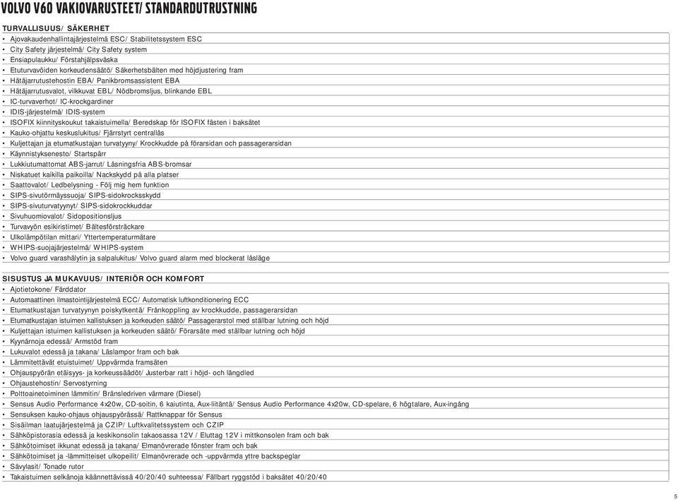 IC-turvaverhot/ IC-krockgardiner IDIS-järjestelmä/ IDIS-system ISOFIX kiinnityskoukut takaistuimella/ Beredskap för ISOFIX fästen i baksätet Kauko-ohjattu keskuslukitus/ Fjärrstyrt centrallås