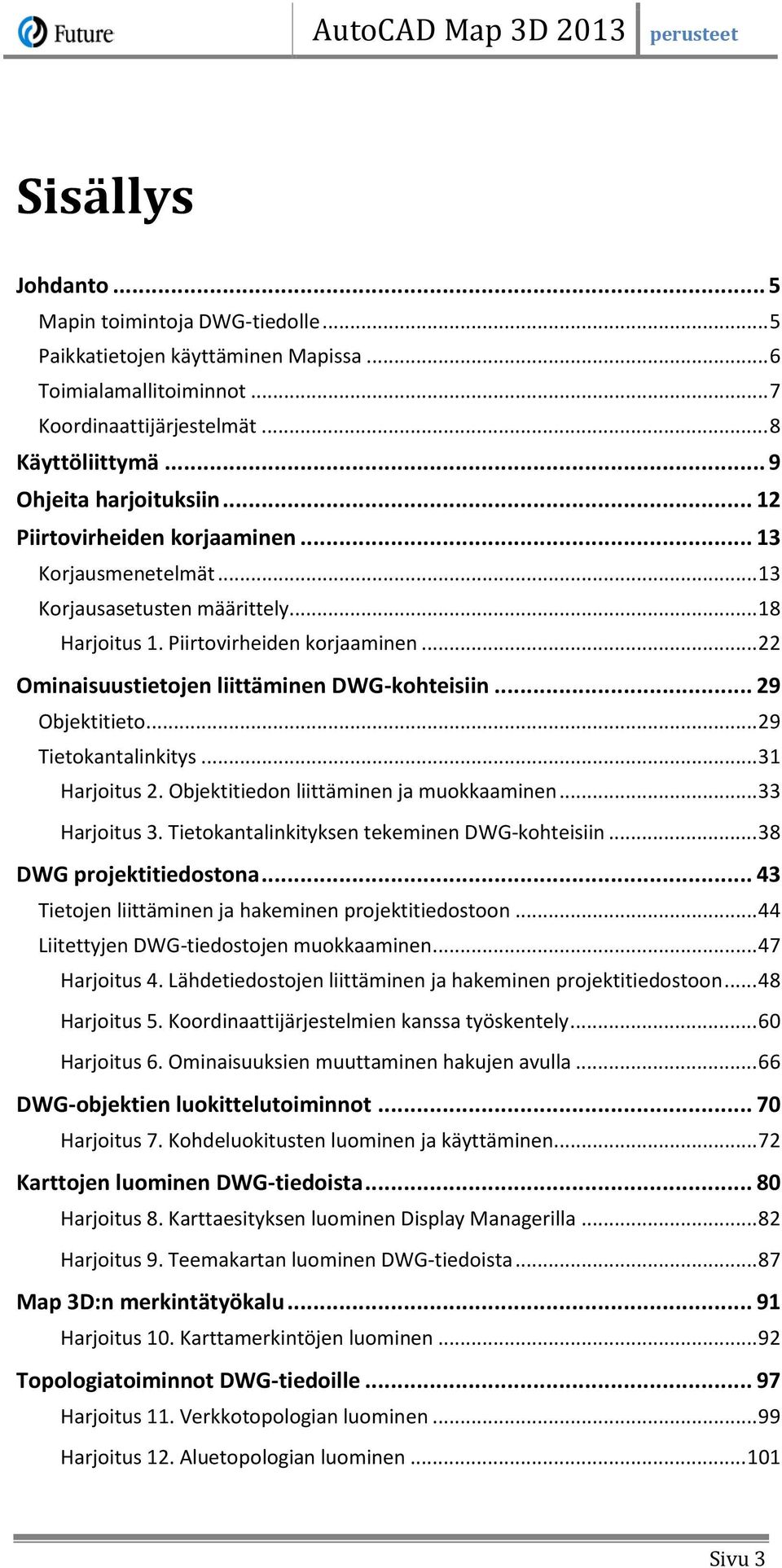 .. 29 Objektitieto... 29 Tietokantalinkitys... 31 Harjoitus 2. Objektitiedon liittäminen ja muokkaaminen... 33 Harjoitus 3. Tietokantalinkityksen tekeminen DWG-kohteisiin... 38 DWG projektitiedostona.