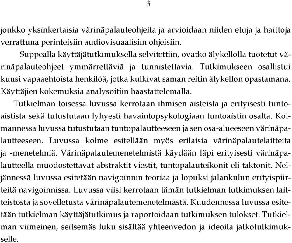 Tutkimukseen osallistui kuusi vapaaehtoista henkilöä, jotka kulkivat saman reitin älykellon opastamana. Käyttäjien kokemuksia analysoitiin haastattelemalla.