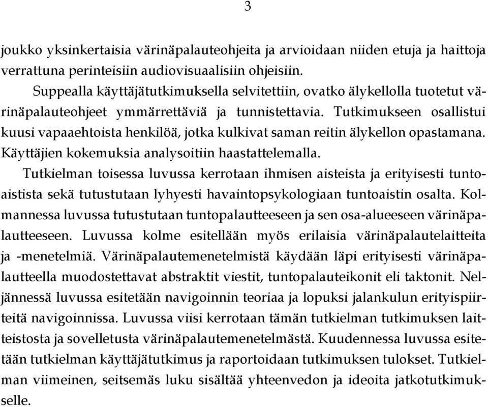 Tutkimukseen osallistui kuusi vapaaehtoista henkilöä, jotka kulkivat saman reitin älykellon opastamana. Käyttäjien kokemuksia analysoitiin haastattelemalla.