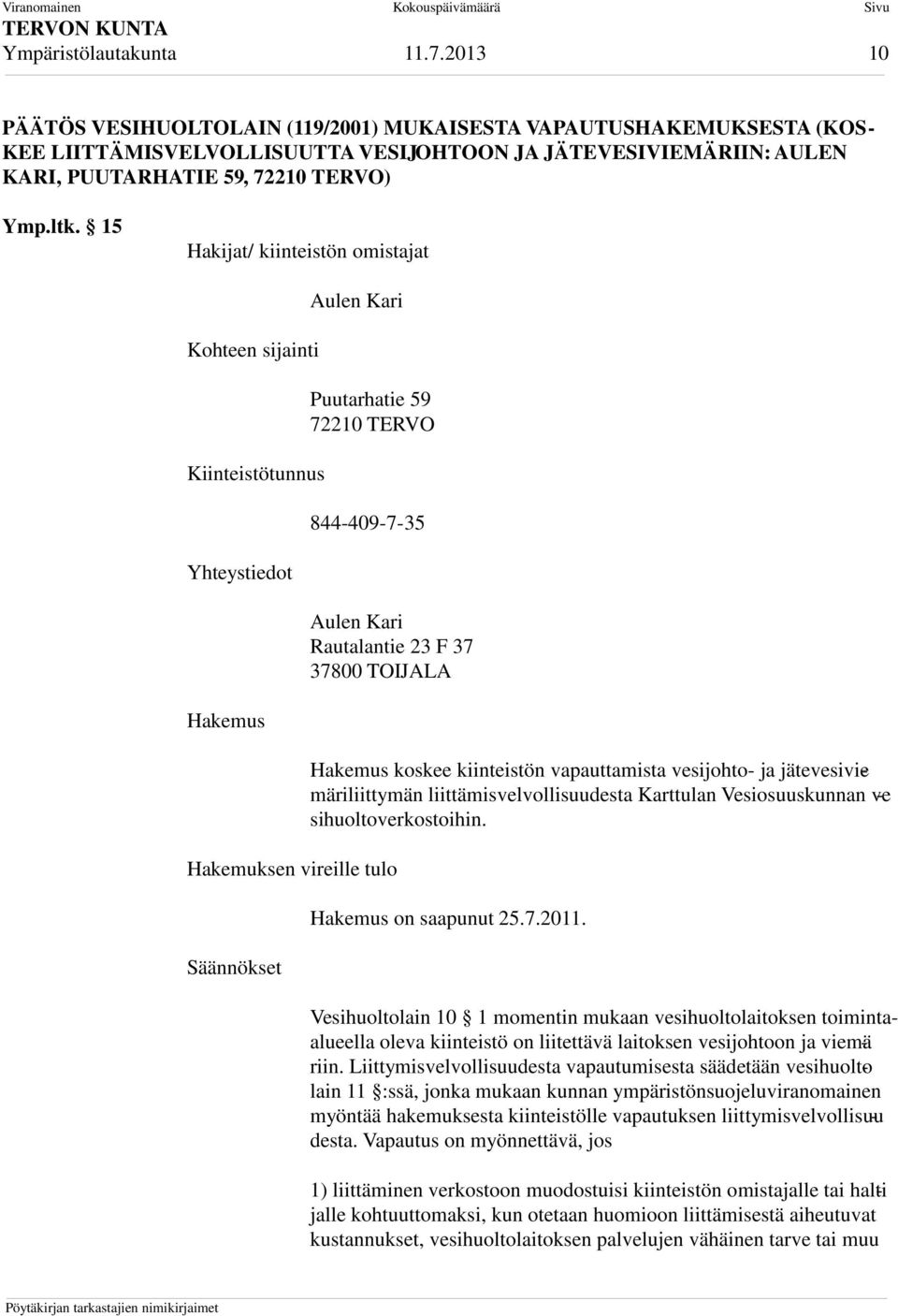 15 Hakijat/ kiinteistön omistajat Kohteen sijainti Kiinteistötunnus Yhteystiedot Hakemus Aulen Kari Puutarhatie 59 72210 TERVO 844-409-7-35 Aulen Kari Rautalantie 23 F 37 37800 TOIJALA Hakemuksen