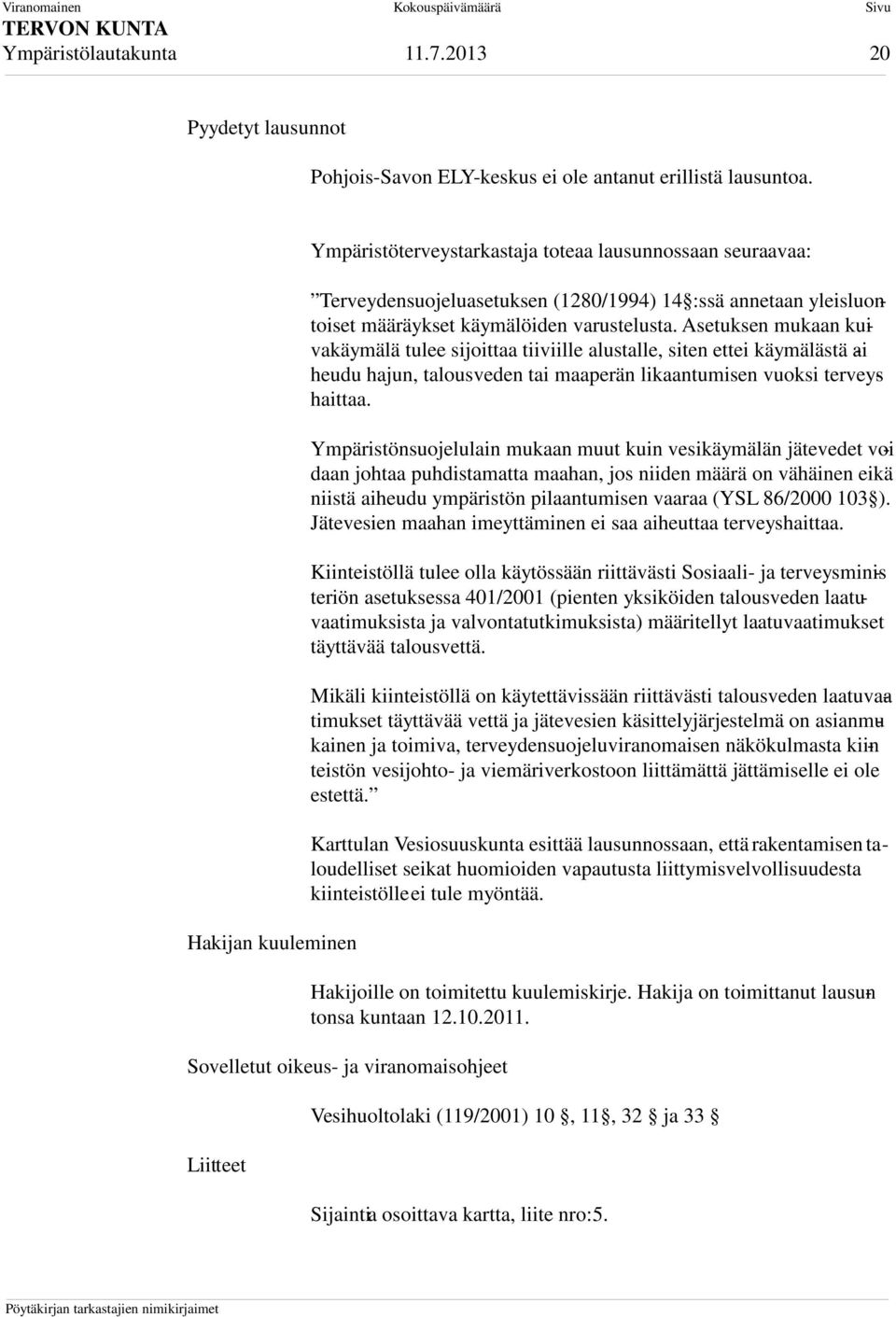 Asetuksen mukaan kuivakäymälä tulee sijoittaa tiiviille alustalle, siten ettei käymälästä ai - heudu hajun, talousveden tai maaperän likaantumisen vuoksi terveyshaittaa.