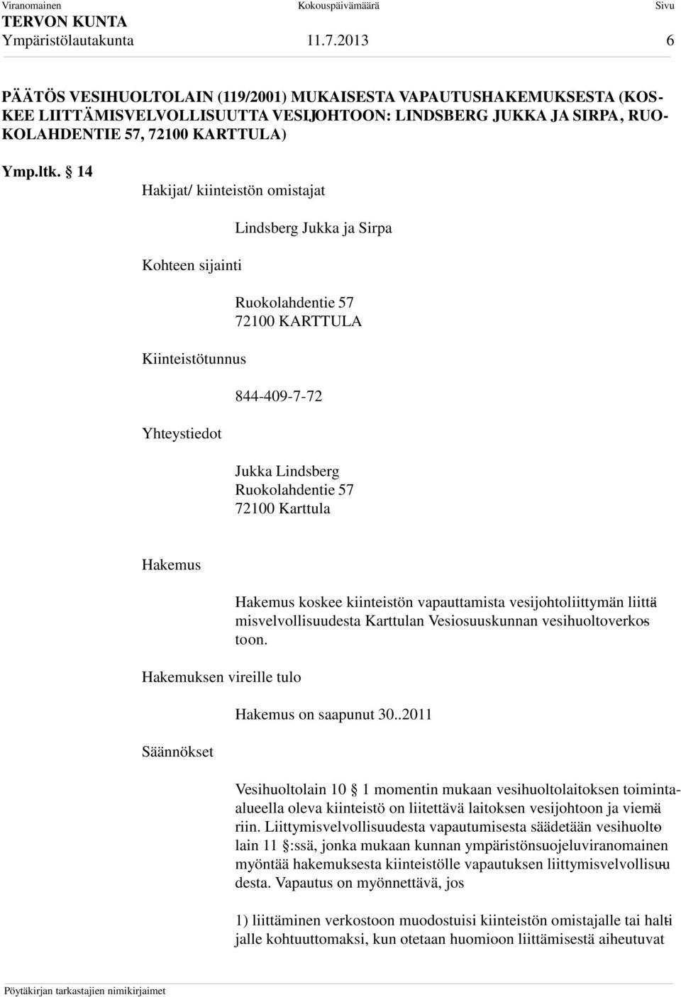 14 Hakijat/ kiinteistön omistajat Kohteen sijainti Kiinteistötunnus Yhteystiedot Lindsberg Jukka ja Sirpa Ruokolahdentie 57 72100 KARTTULA 844-409-7-72 Jukka Lindsberg Ruokolahdentie 57 72100