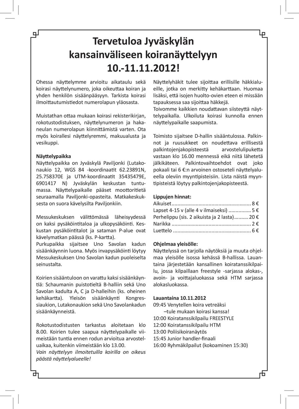 Ota myös koirallesi näyttelyremmi, makuualusta ja vesikuppi. Näyttelypaikka Näyttelypaikka on Jyväskylä Paviljonki (Lutakonaukio 12, WGS 84 -koordinaatit 62.23891N, 25.