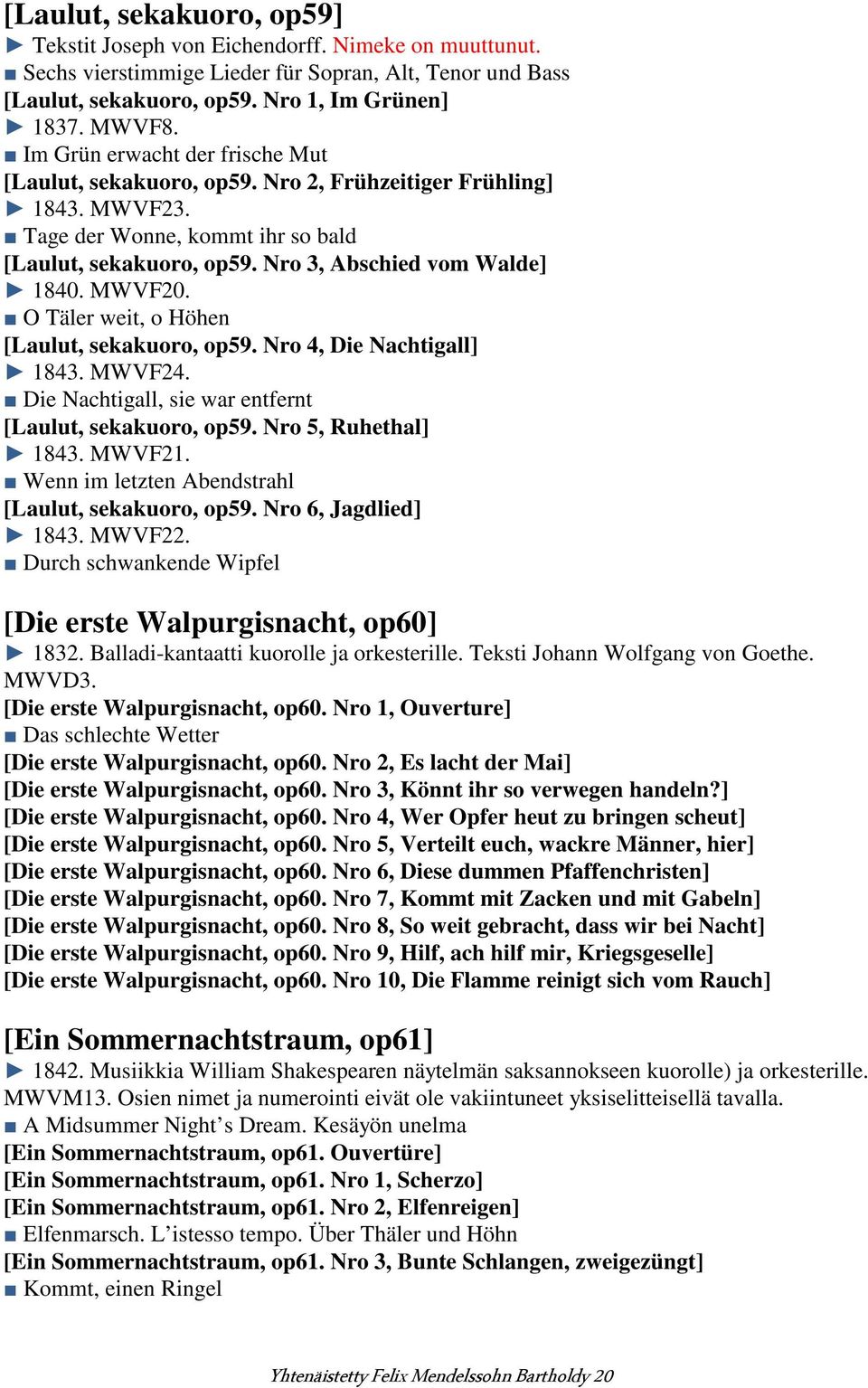 MWVF20. O Täler weit, o Höhen [Laulut, sekakuoro, op59. Nro 4, Die Nachtigall] 1843. MWVF24. Die Nachtigall, sie war entfernt [Laulut, sekakuoro, op59. Nro 5, Ruhethal] 1843. MWVF21.