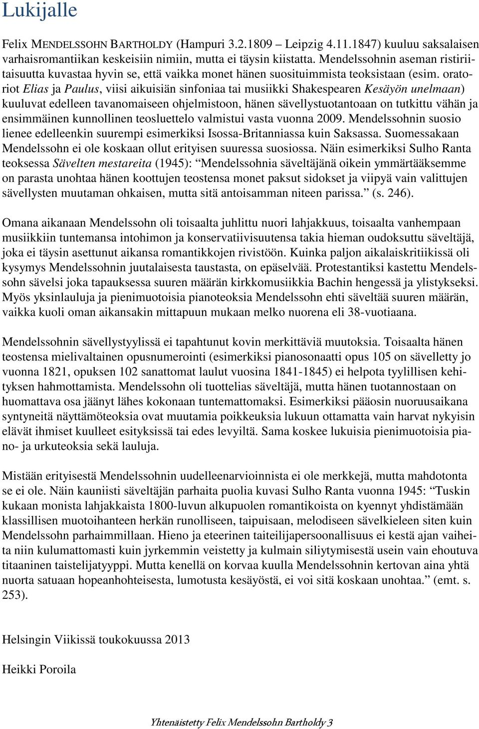 oratoriot Elias ja Paulus, viisi aikuisiän sinfoniaa tai musiikki Shakespearen Kesäyön unelmaan) kuuluvat edelleen tavanomaiseen ohjelmistoon, hänen sävellystuotantoaan on tutkittu vähän ja