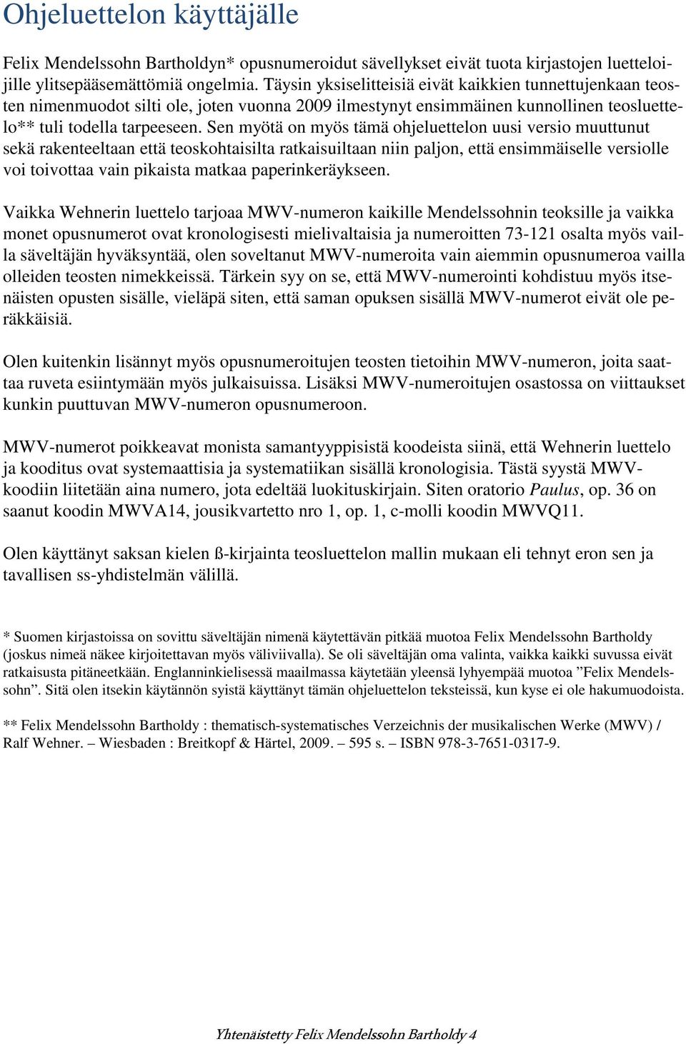 Sen myötä on myös tämä ohjeluettelon uusi versio muuttunut sekä rakenteeltaan että teoskohtaisilta ratkaisuiltaan niin paljon, että ensimmäiselle versiolle voi toivottaa vain pikaista matkaa