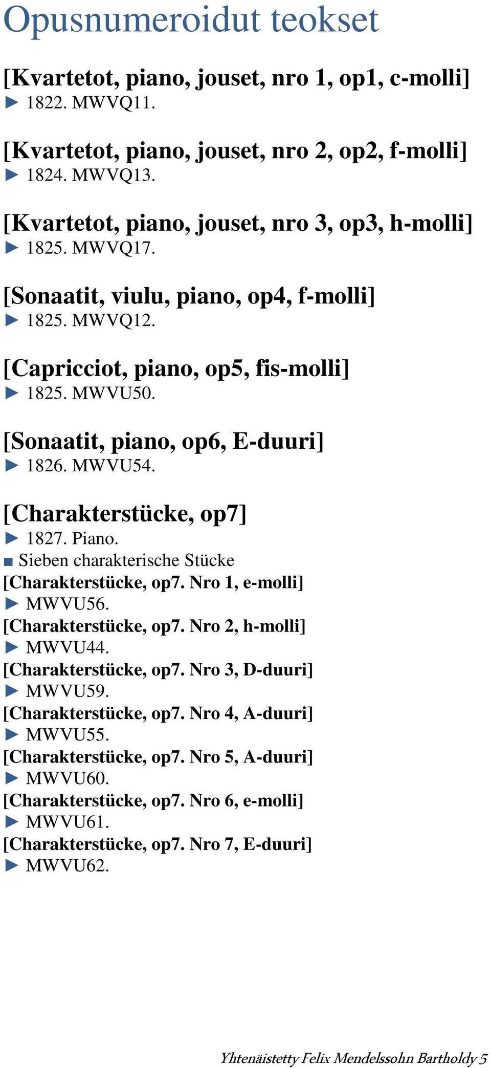 [Sonaatit, piano, op6, E-duuri] 1826. MWVU54. [Charakterstücke, op7] 1827. Piano. Sieben charakterische Stücke [Charakterstücke, op7. Nro 1, e-molli] MWVU56. [Charakterstücke, op7. Nro 2, h-molli] MWVU44.