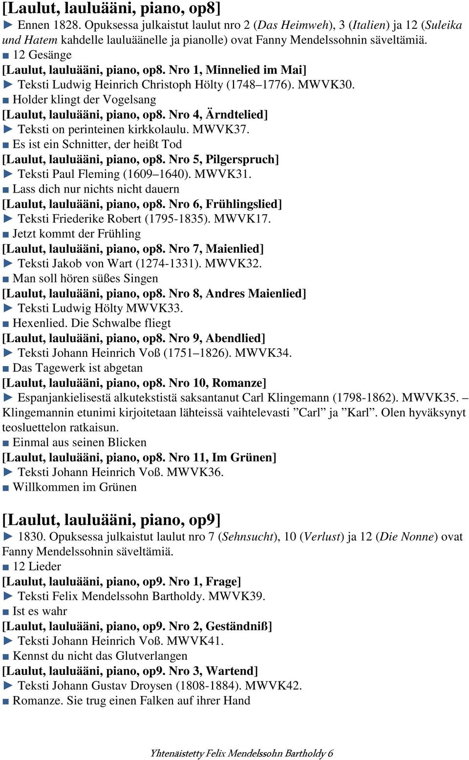 Nro 1, Minnelied im Mai] Teksti Ludwig Heinrich Christoph Hölty (1748 1776). MWVK30. Holder klingt der Vogelsang [Laulut, lauluääni, piano, op8. Nro 4, Ärndtelied] Teksti on perinteinen kirkkolaulu.