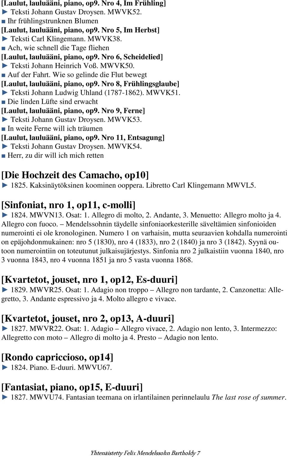 Nro 8, Frühlingsglaube] Teksti Johann Ludwig Uhland (1787-1862). MWVK51. Die linden Lüfte sind erwacht [Laulut, lauluääni, piano, op9. Nro 9, Ferne] Teksti Johann Gustav Droysen. MWVK53.