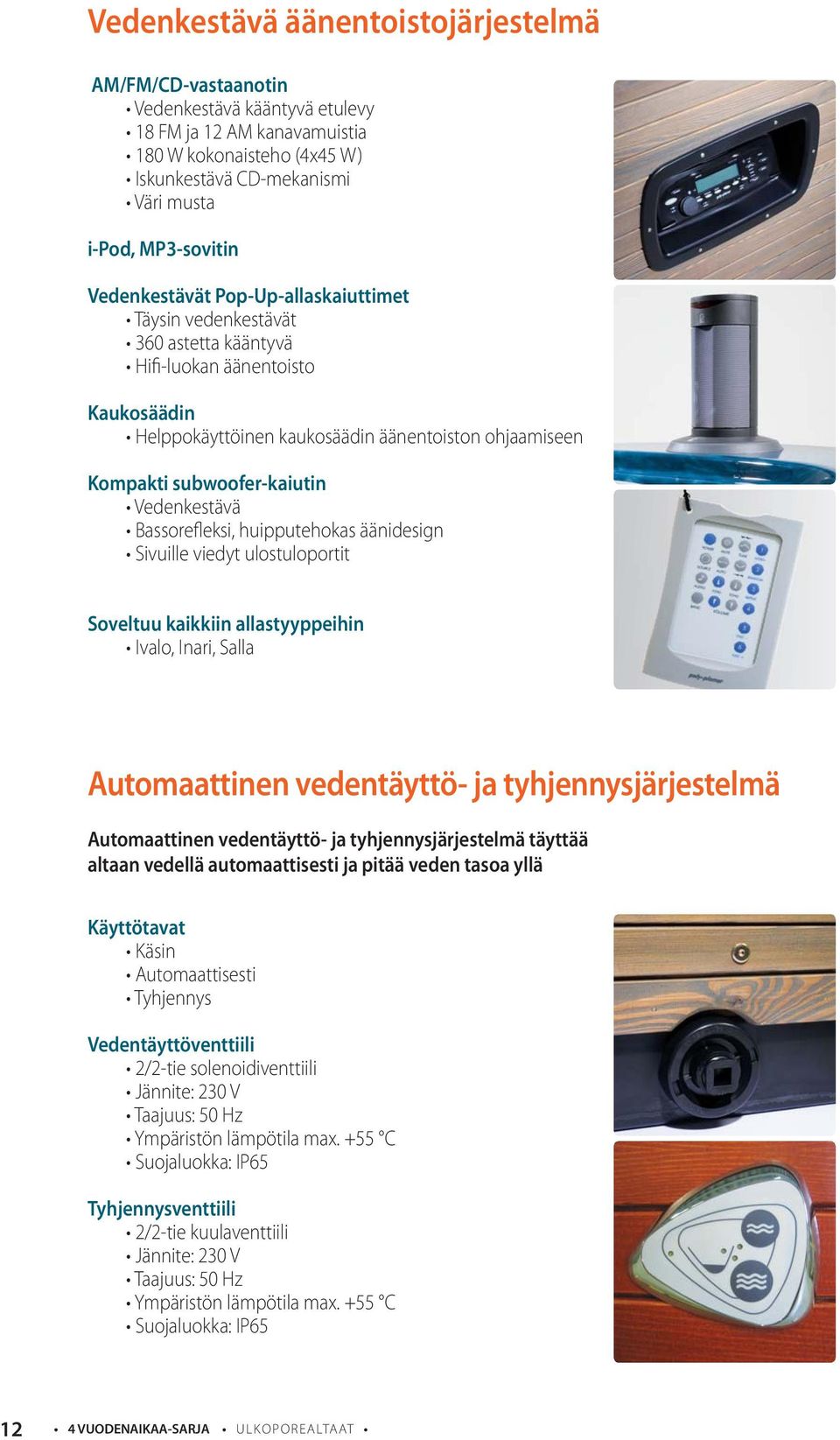 Vedenkestävä Bassorefleksi, huipputehokas äänidesign Sivuille viedyt ulostuloportit Soveltuu kaikkiin allastyyppeihin Ivalo, Inari, Salla Automaattinen vedentäyttö- ja tyhjennysjärjestelmä
