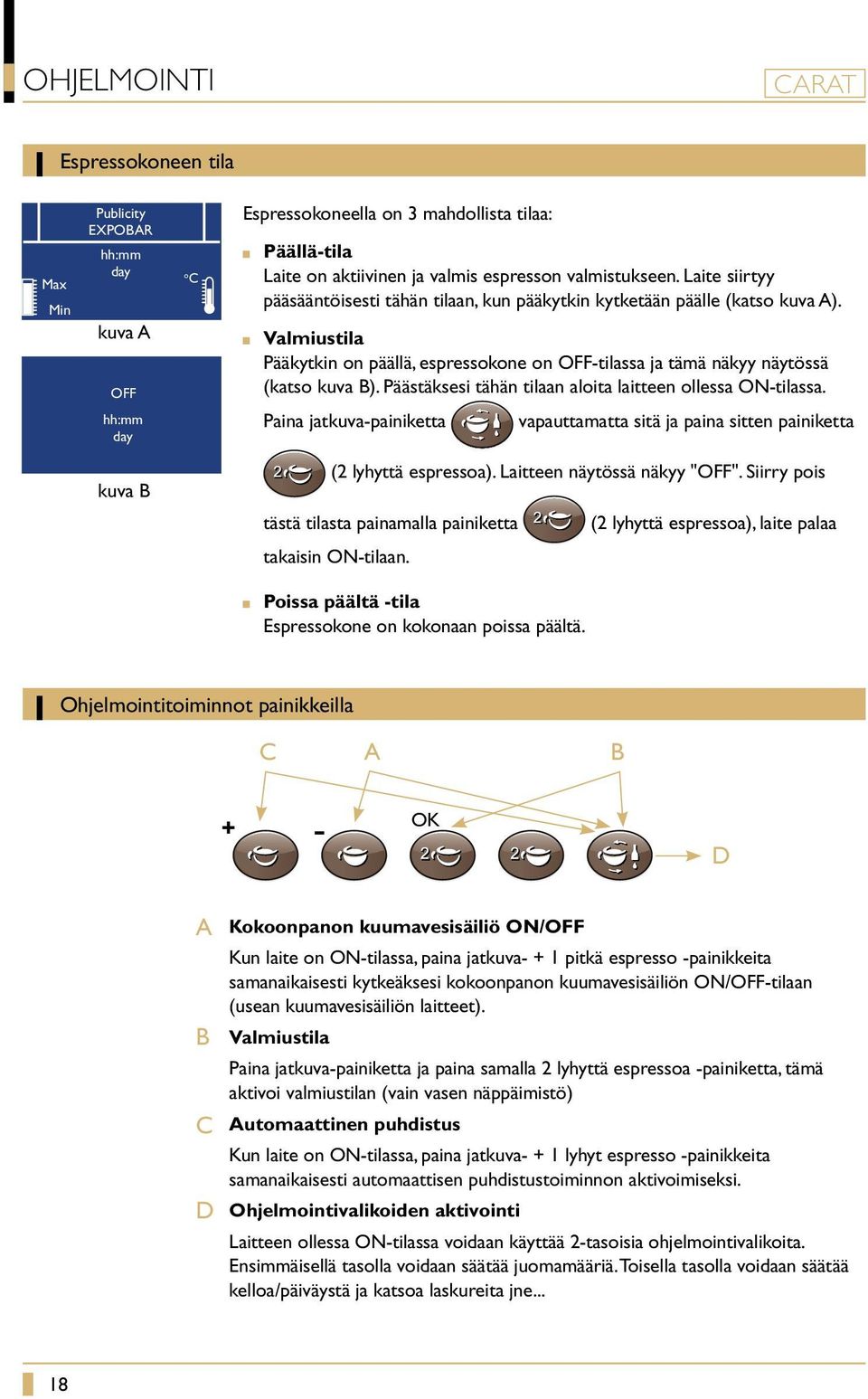 Päästäksesi tähän tilaan aloita laitteen ollessa ON-tilassa. Paina jatkuva-painiketta vapauttamatta sitä ja paina sitten painiketta kuva B (2 lyhyttä espressoa). Laitteen näytössä näkyy "OFF".