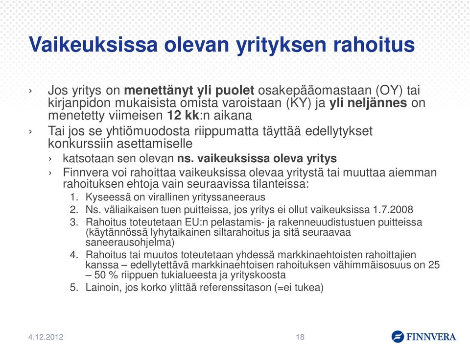 vaikeuksissa oleva yritys Finnvera voi rahoittaa vaikeuksissa olevaa yritystä tai muuttaa aiemman rahoituksen ehtoja vain seuraavissa tilanteissa: 1. Kyseessä on virallinen yrityssaneeraus 2. Ns.