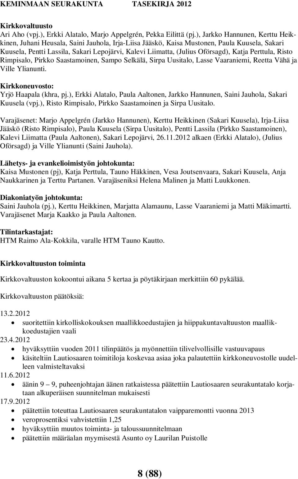 Oförsagd), Katja Perttula, Risto Rimpisalo, Pirkko Saastamoinen, Sampo Selkälä, Sirpa Uusitalo, Lasse Vaaraniemi, Reetta Vähä ja Ville Ylianunti. Kirkkoneuvosto: Yrjö Haapala (khra, pj.