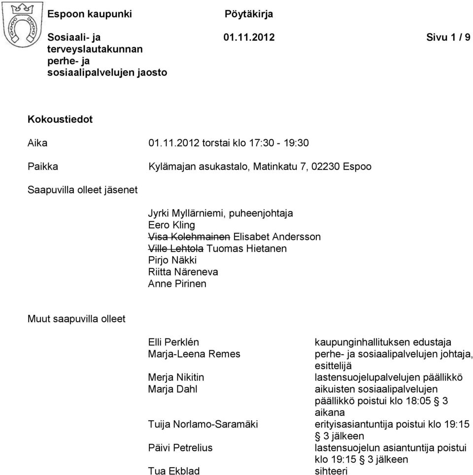 2012 torstai klo 17:30-19:30 Paikka Kylämajan asukastalo, Matinkatu 7, 02230 Espoo Saapuvilla olleet jäsenet Jyrki Myllärniemi, puheenjohtaja Eero Kling Visa Kolehmainen Elisabet Andersson Ville