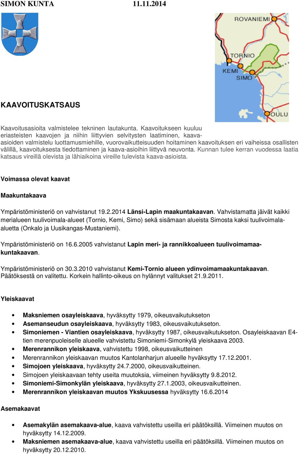 osallisten välillä, kaavoituksesta tiedottaminen ja kaava-asioihin liittyvä neuvonta. Kunnan tulee kerran vuodessa laatia katsaus vireillä olevista ja lähiaikoina vireille tulevista kaava-asioista.