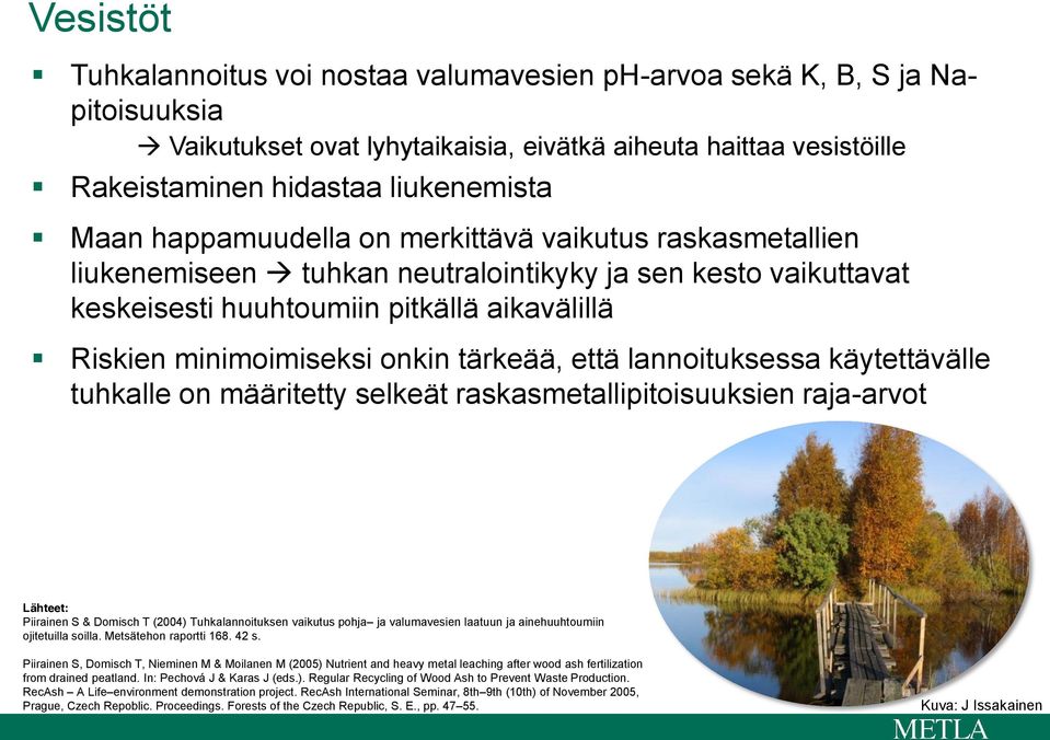 että lannoituksessa käytettävälle tuhkalle on määritetty selkeät raskasmetallipitoisuuksien raja-arvot Lähteet: Piirainen S & Domisch T (2004) Tuhkalannoituksen vaikutus pohja ja valumavesien laatuun