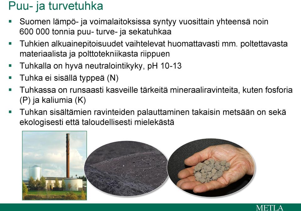 poltettavasta materiaalista ja polttotekniikasta riippuen Tuhkalla on hyvä neutralointikyky, ph 10-13 Tuhka ei sisällä typpeä (N)