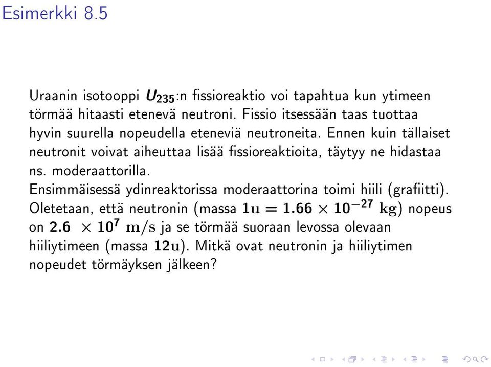 Ennen kuin tällaiset neutronit voivat aiheuttaa lisää ssioreaktioita, täytyy ne hidastaa ns. moderaattorilla.