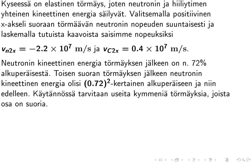 v n2x = 2.2 10 7 m/s ja v C2x = 0.4 10 7 m/s. Neutronin kineettinen energia törmäyksen jälkeen on n. 72% alkuperäisestä.