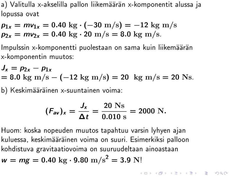 0 kg m/s ( 12 kg m/s) = 20 kg m/s = 20 Ns. b) Keskimääräinen x-suuntainen voima: (F av ) x = J x t = 20 Ns 0.010 s = 2000 N.