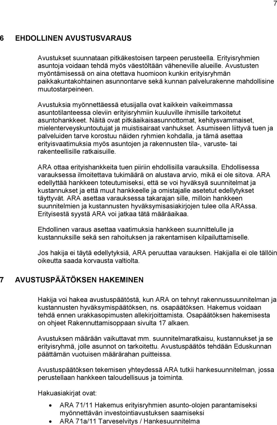 Avustuksia myönnettäessä etusijalla ovat kaikkein vaikeimmassa asuntotilanteessa oleviin erityisryhmiin kuuluville ihmisille tarkoitetut asuntohankkeet.