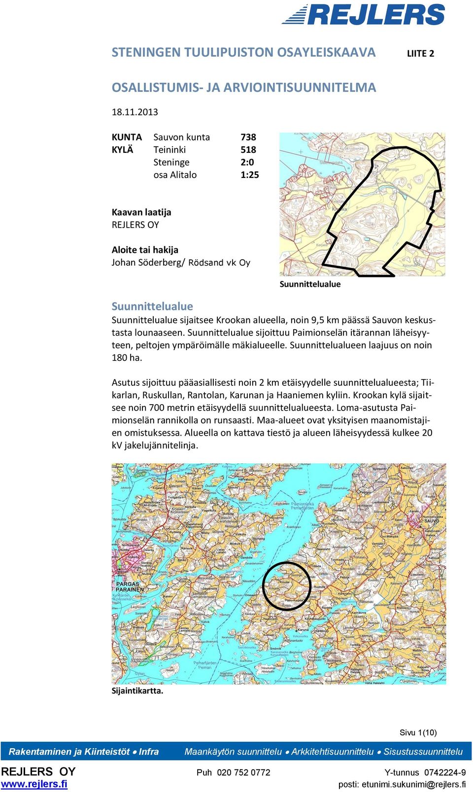 Krookan alueella, noin 9,5 km päässä Sauvon keskustasta lounaaseen. Suunnittelualue sijoittuu Paimionselän itärannan läheisyyteen, peltojen ympäröimälle mäkialueelle.