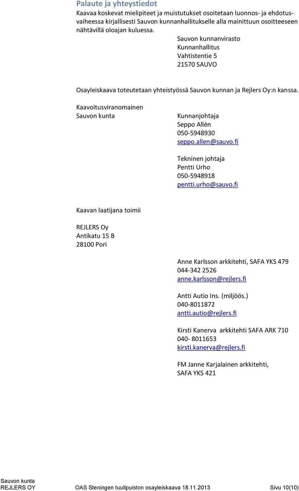 Kaavoitusviranomainen Kunnanjohtaja Seppo Allén 050-5948930 seppo.allen@sauvo.fi Tekninen johtaja Pentti Urho 050-5948918 pentti.urho@sauvo.