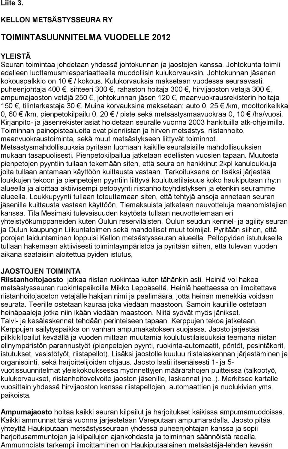 Kulukorvauksia maksetaan vuodessa seuraavasti: puheenjohtaja 400, sihteeri 300, rahaston hoitaja 300, hirvijaoston vetäjä 300, ampumajaoston vetäjä 250, johtokunnan jäsen 120, maanvuokrausrekisterin