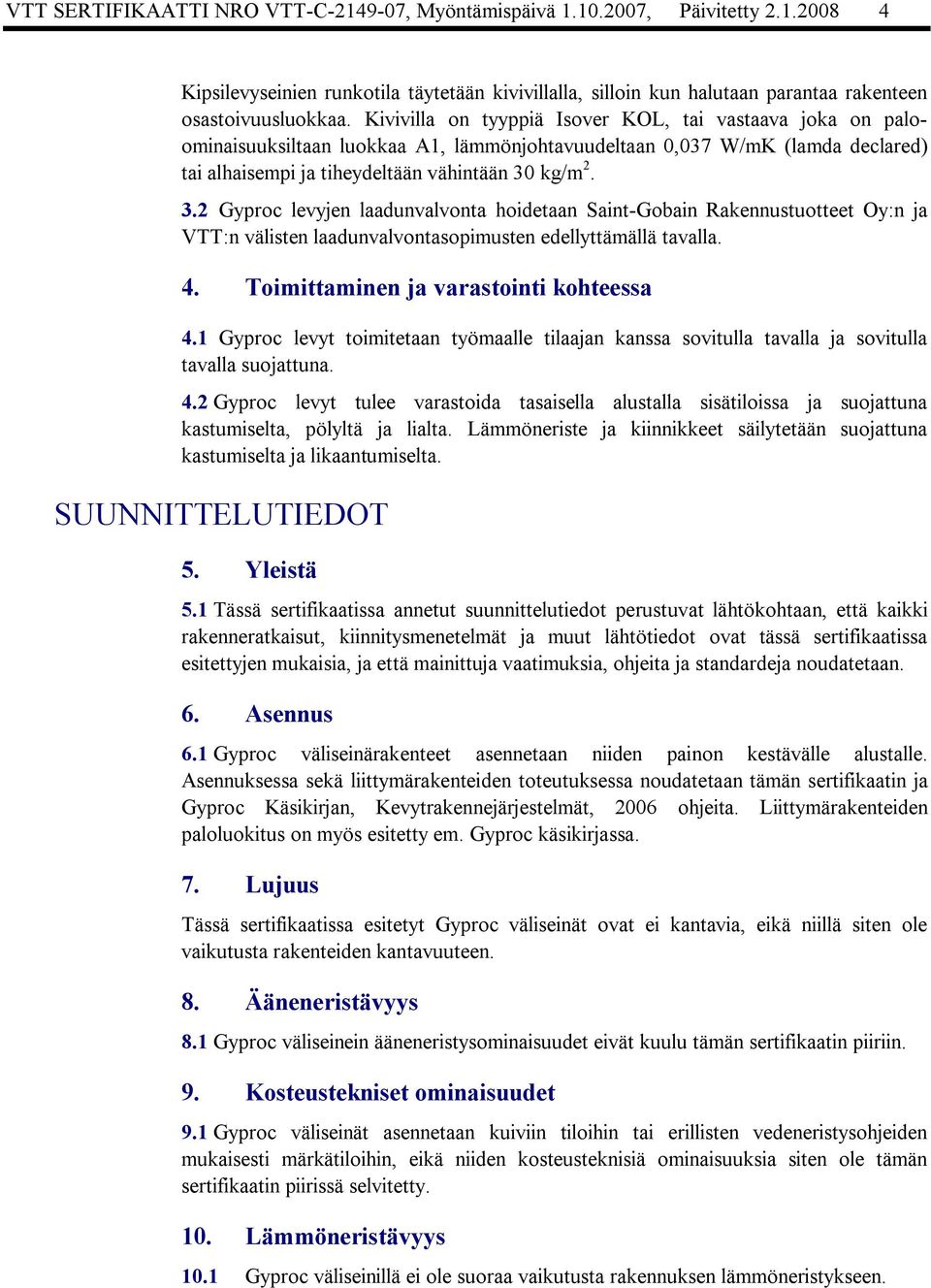 kg/m 2. 3.2 Gyproc levyjen laadunvalvonta hoidetaan Saint Gobain Rakennustuotteet Oy:n ja VTT:n välisten laadunvalvontasopimusten edellyttämällä tavalla. 4. Toimittaminen ja varastointi kohteessa 4.