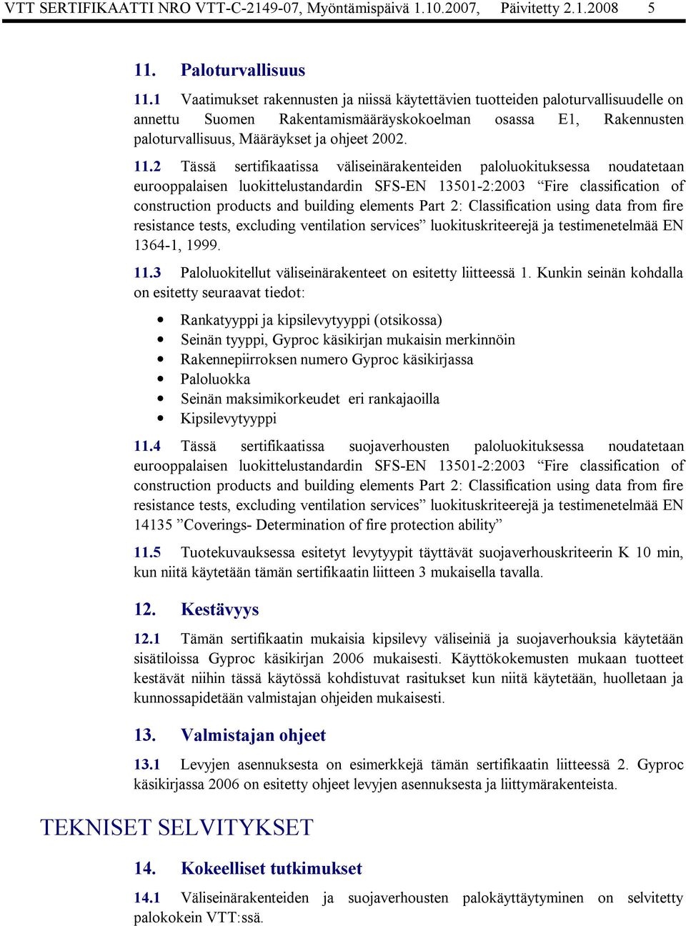 2 Tässä sertifikaatissa väliseinärakenteiden paloluokituksessa noudatetaan eurooppalaisen luokittelustandardin SFS EN 13501 2:2003 Fire classification of construction products and building elements