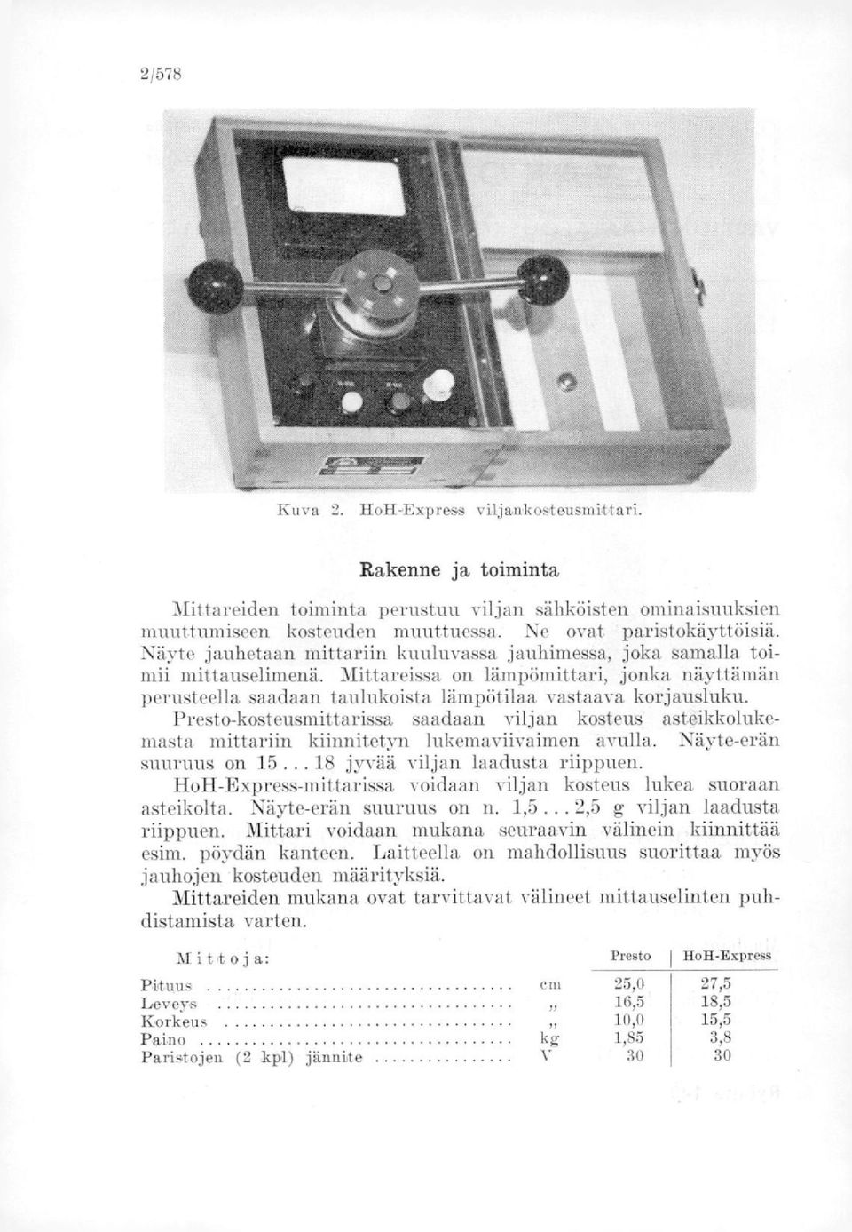 Presto-kosteusmittarissa saadaan viljan kosteus asteikkolukemasta mittariin kiinnitetyn lukemaviivaimen avulla. Näyte-erän suuruus on 15... 18 jyvää viljan laadusta riippuen.